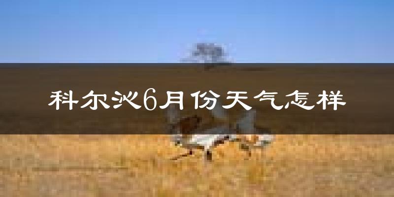 科尔沁6月份天气怎样?科尔沁六月热不热?