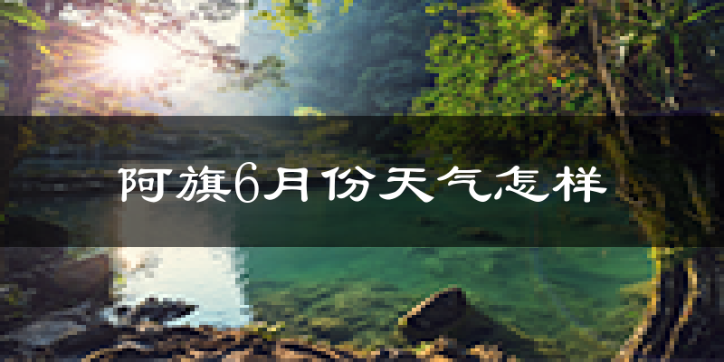 阿鲁科尔沁旗6月份天气如何?很热吗?