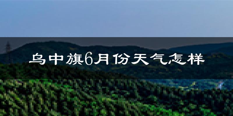 乌拉特中旗6月份天气如何?很热吗?