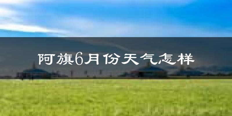 阿鲁旗6月份天气如何?很热吗?