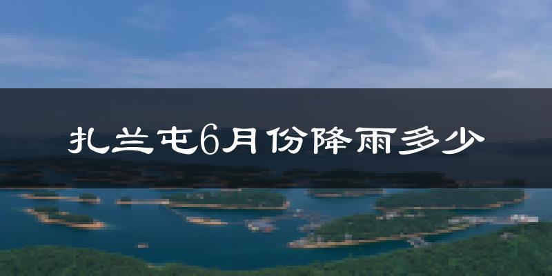 扎兰屯6月份降雨多少?