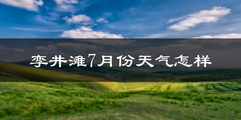 孪井滩7月份天气怎样?孪井滩七月热不热?