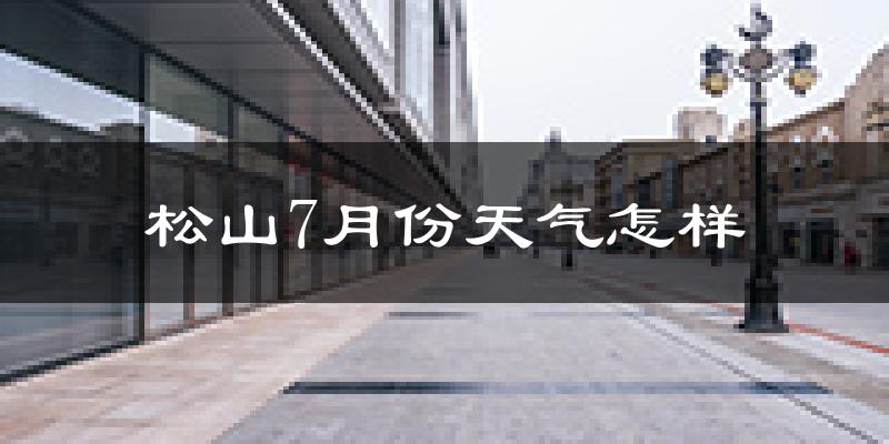 松山7月份天气怎样?松山七月热吗?