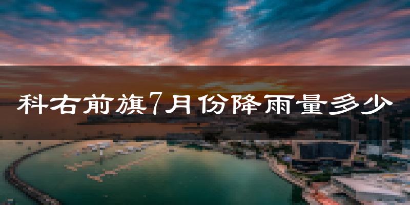 科右前旗7月份降雨量多少?科右前旗七月下雨多吗?