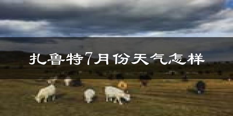 扎鲁特7月份天气怎样?扎鲁特七月热不热?