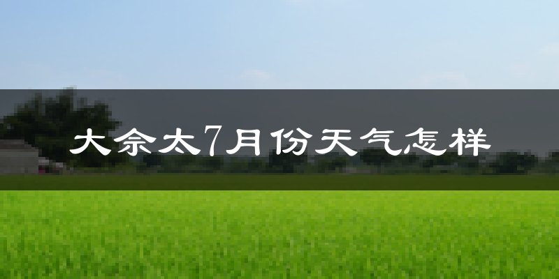 大佘太7月份天气怎样?大佘太七月热吗?