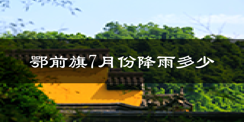 鄂前旗7月份降雨多少?