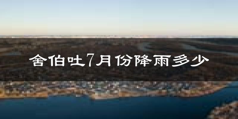 舍伯吐7月份降雨多少?