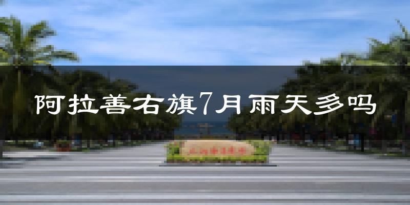 阿拉善右旗7月雨天多吗?