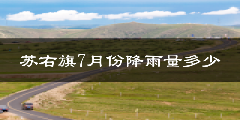 苏右旗7月份降雨量多少?苏右旗七月下雨多吗?
