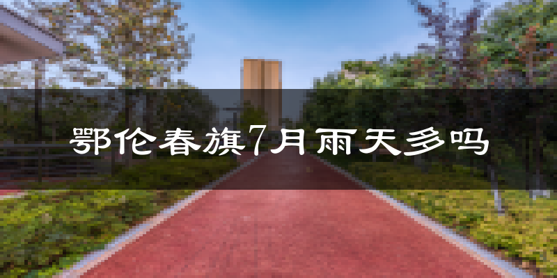 鄂伦春旗7月雨天多吗?