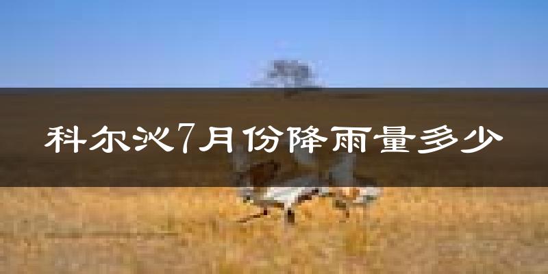 科尔沁7月份降雨量多少?科尔沁七月下雨多吗?