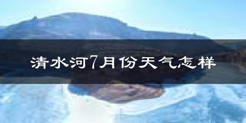 清水河7月份天气怎样?清水河七月热不热?