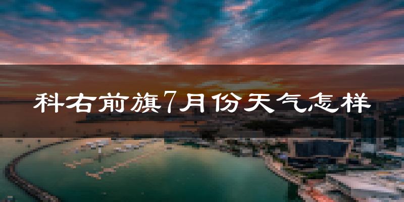 科右前旗7月份天气怎样?科右前旗七月热不热?