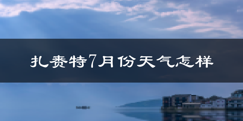 扎赉特7月份天气怎样?扎赉特七月热吗?