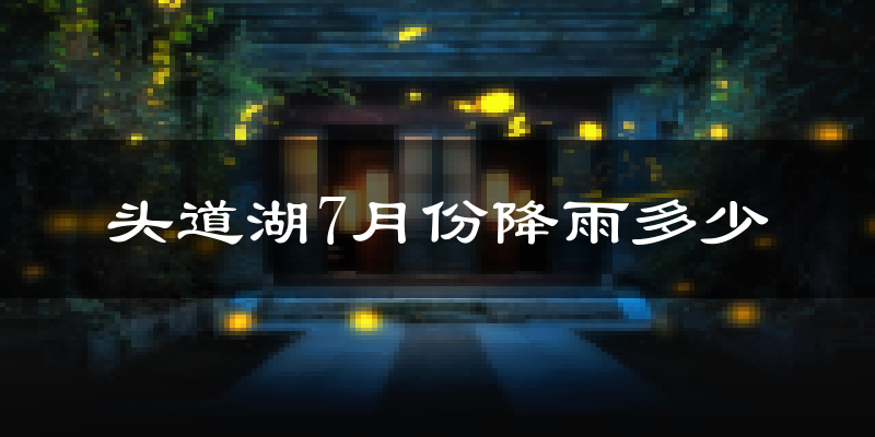 头道湖7月份降雨多少?