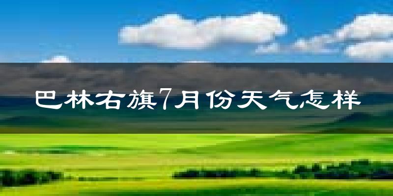 巴林右旗7月份天气怎样?巴林右旗七月热不热?