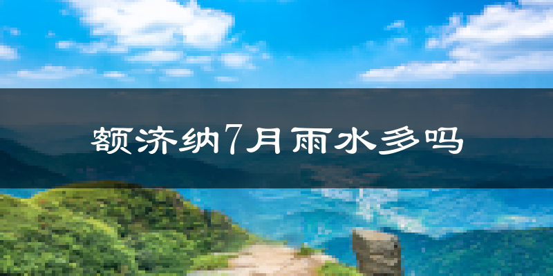 额济纳7月雨水多吗?