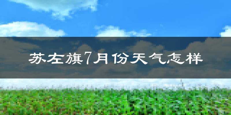 苏左旗7月份天气怎样?苏左旗七月热吗?