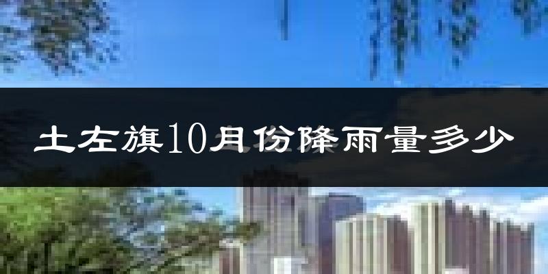 土左旗10月份降雨量多少?土左旗十月下雨多吗?