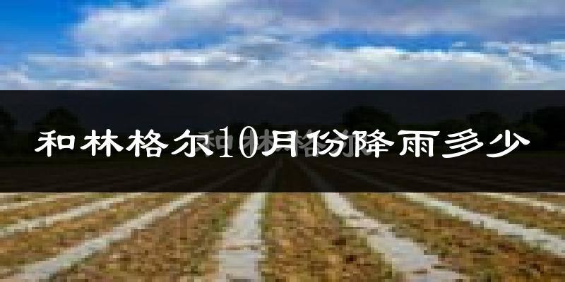 和林格尔10月份降雨多少?