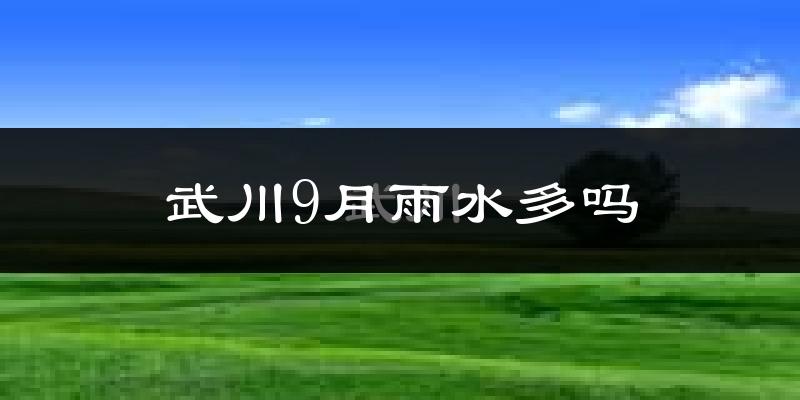 武川9月雨水多吗?