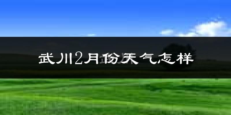 武川县2月份天气如何?很冷吗?