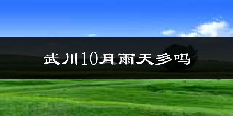 武川10月雨天多吗?