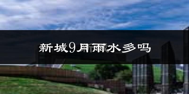 新城9月雨水多吗?