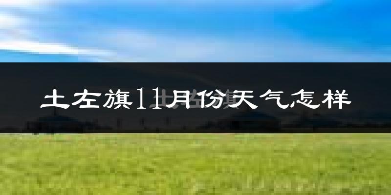 土左旗11月份天气怎样?土左旗十一月冷不冷?