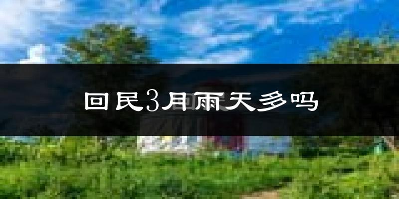 回民3月雨天多吗?