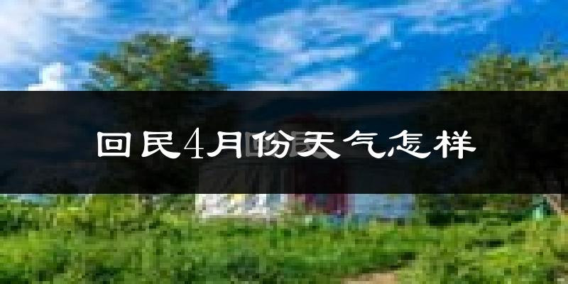 回民4月份天气怎样?回民四月冷不冷?