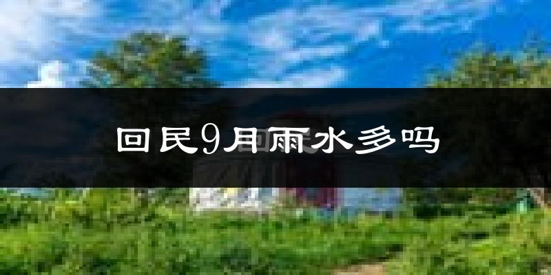 回民9月雨水多吗?