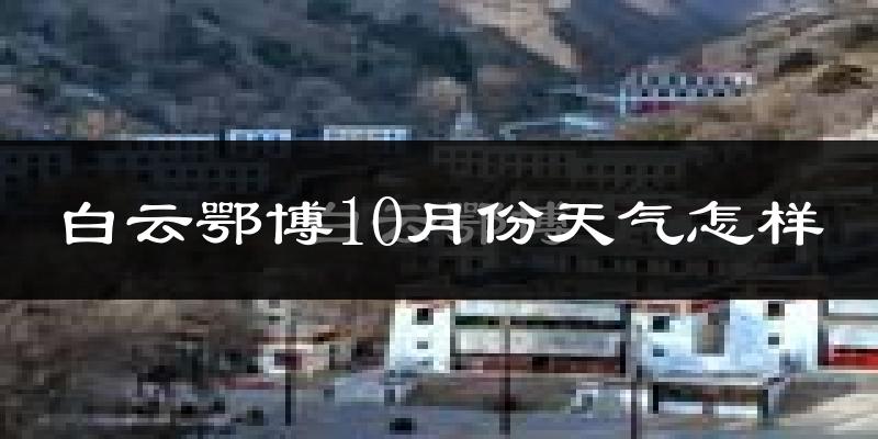 白云鄂博10月份天气怎样?白云鄂博十月冷吗?