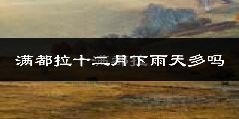 满都拉十二月下雨天多吗?满都拉12月份降雨量多少?