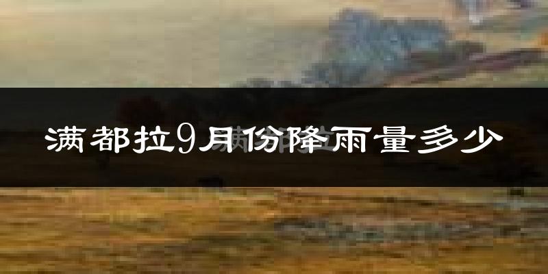 满都拉9月份降雨量多少?满都拉九月下雨多吗?