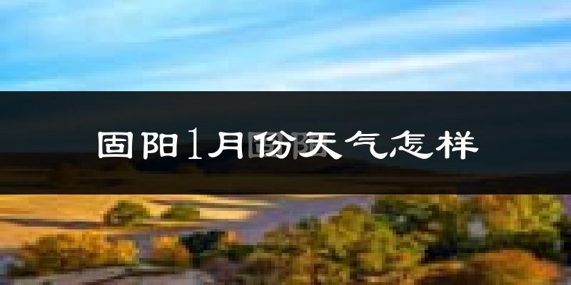 固阳县1月份天气如何?很冷吗?