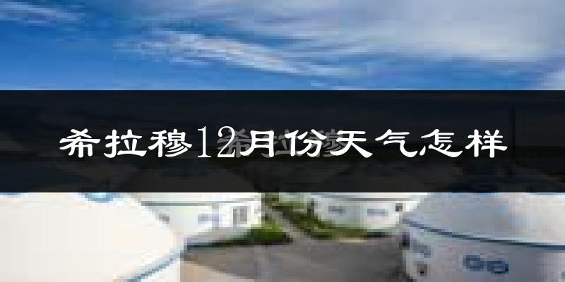 希拉穆12月份天气怎样?希拉穆十二月冷吗?