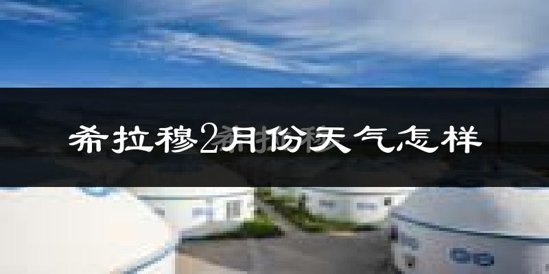 希拉穆仁2月份天气如何?很冷吗?