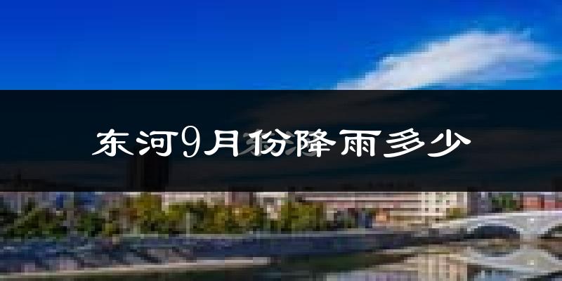 东河9月份降雨多少?