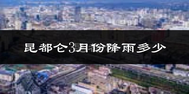 昆都仑3月份降雨多少?