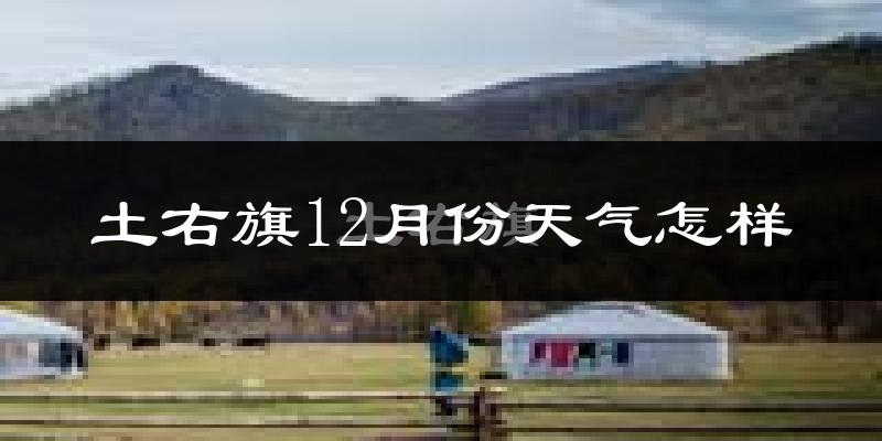 土右旗12月份天气怎样?土右旗十二月冷不冷?