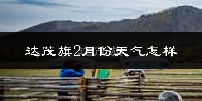 达尔罕茂明安联合旗2月份天气如何?很冷吗?