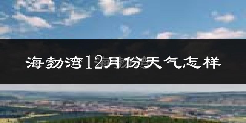 海勃湾12月份天气怎样?海勃湾十二月冷不冷?