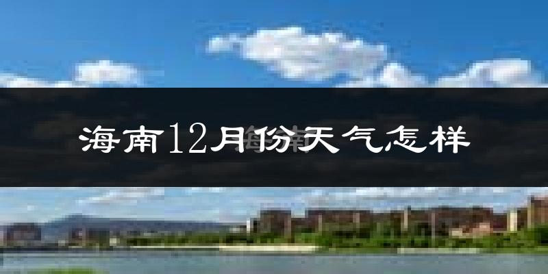 海南12月份天气怎样?海南十二月冷不冷?