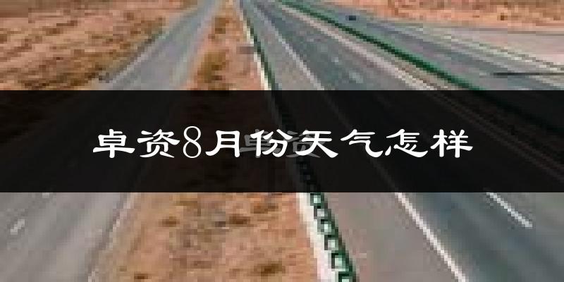 卓资8月份天气怎样?卓资八月热吗?