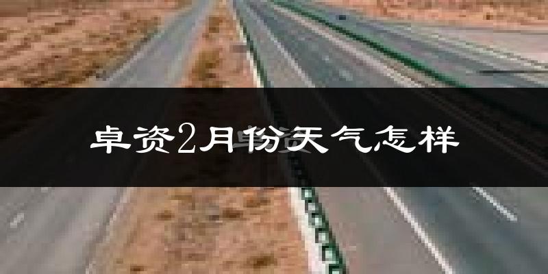 卓资县2月份天气如何?很冷吗?