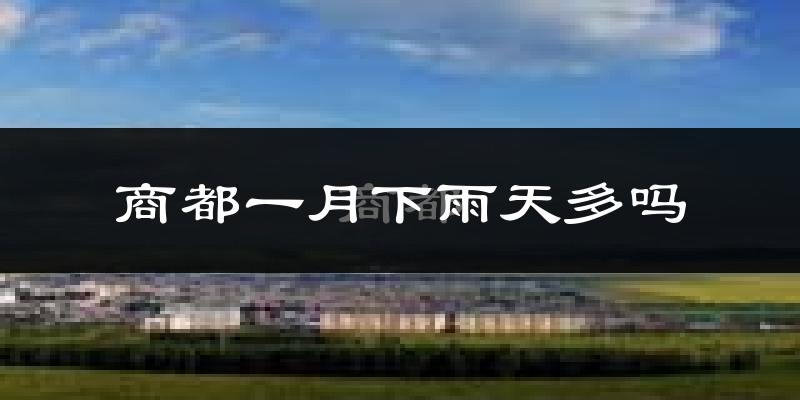 商都一月下雨天多吗?商都1月份降雨量多少?