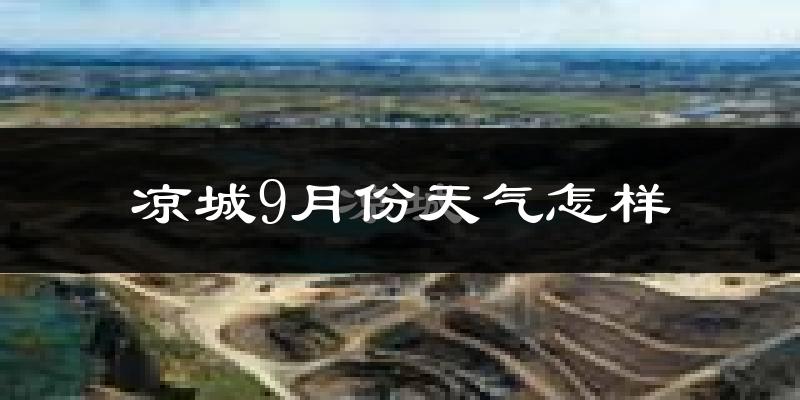 凉城9月份天气怎样?凉城九月热吗?