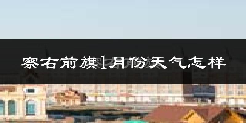 察哈尔右翼前旗1月份天气如何?很冷吗?